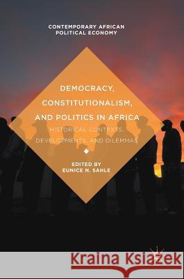 Democracy, Constitutionalism, and Politics in Africa: Historical Contexts, Developments, and Dilemmas Sahle, Eunice N. 9781137555915 Palgrave MacMillan