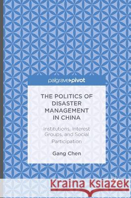 The Politics of Disaster Management in China: Institutions, Interest Groups, and Social Participation Chen, Gang 9781137557117