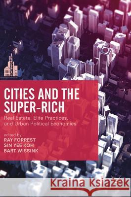 Cities and the Super-Rich: Real Estate, Elite Practices and Urban Political Economies Forrest, Ray 9781137557155 Palgrave MacMillan