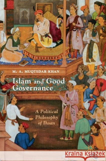 Islam and Good Governance: A Political Philosophy of Ihsan Khan, M. A. Muqtedar 9781137557186