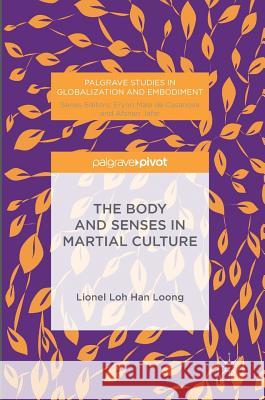 The Body and Senses in Martial Culture Lionel Han Loh Loong 9781137557414 Palgrave Pivot
