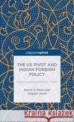 The Us Pivot and Indian Foreign Policy: Asia's Evolving Balance of Power Pant, H. 9781137557711 Palgrave Pivot