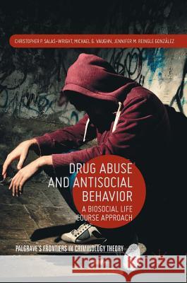 Drug Abuse and Antisocial Behavior: A Biosocial Life Course Approach Salas-Wright, Christopher P. 9781137558169 Palgrave MacMillan