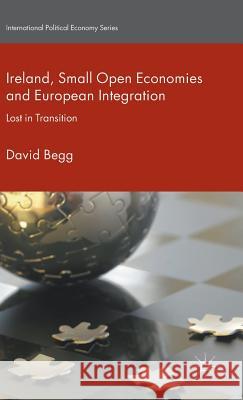 Ireland, Small Open Economies and European Integration: Lost in Transition Begg, D. 9781137559593 Palgrave MacMillan