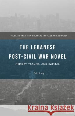 The Lebanese Post-Civil War Novel: Memory, Trauma, and Capital Lang, Felix 9781137559883