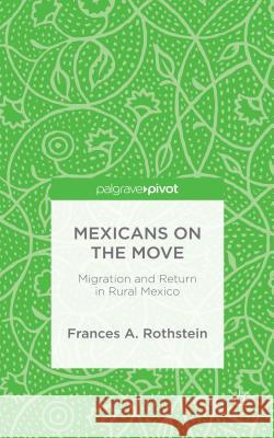 Mexicans on the Move: Migration and Return in Rural Mexico Rothstein, F. 9781137559937 Palgrave Pivot