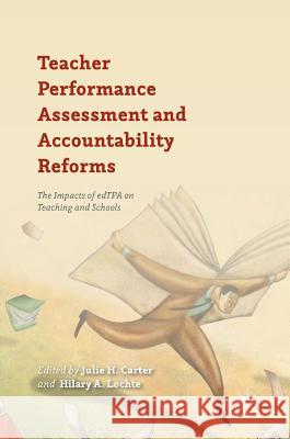 Teacher Performance Assessment and Accountability Reforms: The Impacts of Edtpa on Teaching and Schools Carter, Julie H. 9781137559999 Palgrave MacMillan