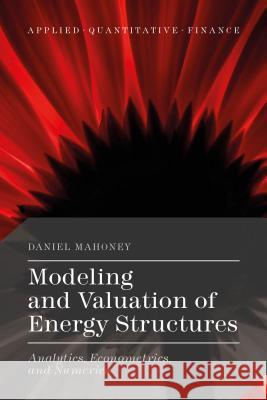 Modeling and Valuation of Energy Structures : Analytics, Econometrics, and Numerics Daniel Mahoney 9781137560148 