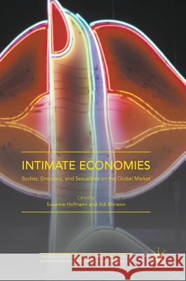 Intimate Economies: Bodies, Emotions, and Sexualities on the Global Market Hofmann, Susanne 9781137560353 Palgrave MacMillan