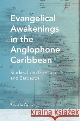 Evangelical Awakenings in the Anglophone Caribbean: Studies from Grenada and Barbados Aymer, Paula L. 9781137561145 Palgrave MacMillan