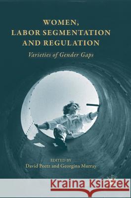 Women, Labor Segmentation and Regulation: Varieties of Gender Gaps Peetz, David 9781137561220 Palgrave MacMillan