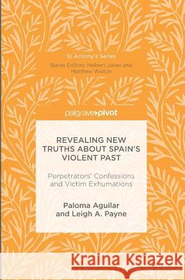 Revealing New Truths about Spain's Violent Past: Perpetrators' Confessions and Victim Exhumations Aguilar, Paloma 9781137562289 Palgrave MacMillan