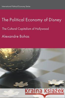 The Political Economy of Disney: The Cultural Capitalism of Hollywood Bohas, Alexandre 9781137562371