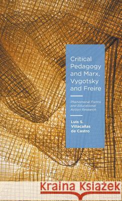 Critical Pedagogy and Marx, Vygotsky and Freire: Phenomenal Forms and Educational Action Research Villacañas de Castro, Luis S. 9781137562432