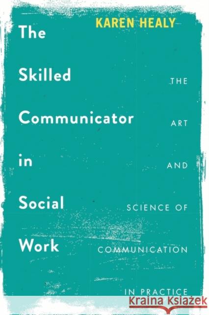 The Skilled Communicator in Social Work: The Art and Science of Communication in Practice Karen Healy 9781137563484 Palgrave