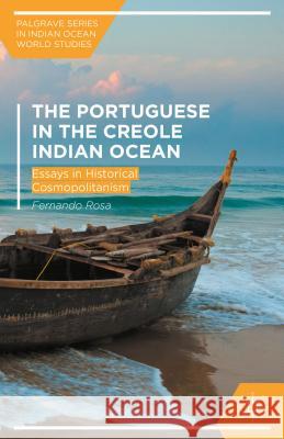 The Portuguese and the Creole Indian Ocean: Essays in Historical Cosmopolitanism Rosa, Fernando 9781137563668 Palgrave MacMillan