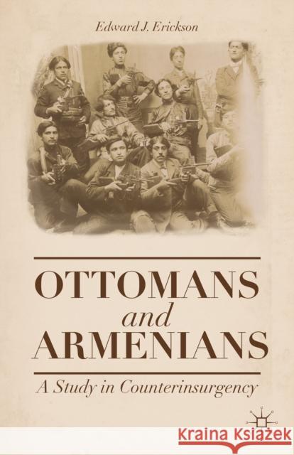 Ottomans and Armenians: A Study in Counterinsurgency Erickson, Edward J. 9781137563866