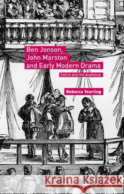 Ben Jonson, John Marston and Early Modern Drama: Satire and the Audience Yearling, Rebecca 9781137563989 Palgrave MacMillan