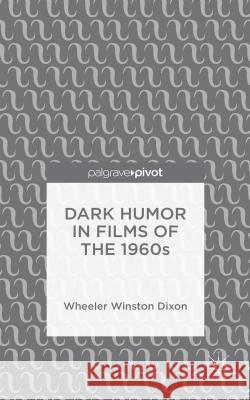 Dark Humor in Films of the 1960s Wheeler Winston, Prof. Dixon 9781137564207 Palgrave Pivot