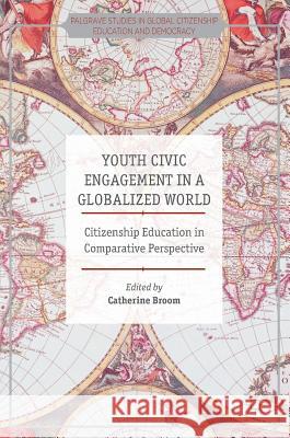 Youth Civic Engagement in a Globalized World: Citizenship Education in Comparative Perspective Broom, Catherine 9781137565327 Palgrave MacMillan