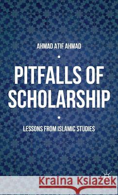 Pitfalls of Scholarship: Lessons from Islamic Studies Ahmad, Ahmad Atif 9781137565358