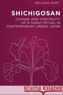 Shichigosan: Change and Continuity of a Family Ritual in Contemporary Urban Japan Papp, Melinda 9781137565372 Palgrave MacMillan