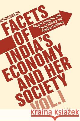 Facets of India's Economy and Her Society Volume I: Recent Economic and Social History and Political Economy Jha, Raghbendra 9781137565532
