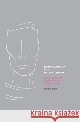 Homosexuality and Italian Cinema: From the Fall of Fascism to the Years of Lead Giori, Mauro 9781137565921 Palgrave MacMillan