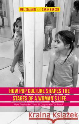 How Pop Culture Shapes the Stages of a Woman's Life: From Toddlers-In-Tiaras to Cougars-On-The-Prowl Ames, Melissa 9781137566171 Palgrave MacMillan