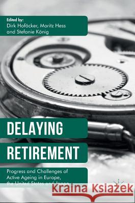 Delaying Retirement: Progress and Challenges of Active Ageing in Europe, the United States and Japan Hofäcker, Dirk 9781137566966 Palgrave MacMillan