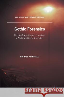 Gothic Forensics: Criminal Investigative Procedure in Victorian Horror & Mystery Arntfield, Michael 9781137567932 Palgrave MacMillan