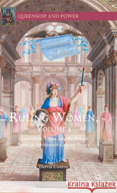 Ruling Women, Volume 1: Government, Virtue, and the Female Prince in Seventeenth-Century France Conroy, Derval 9781137567970 Palgrave MacMillan
