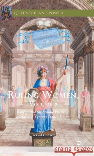 Ruling Women, Volume 2: Configuring the Female Prince in Seventeenth-Century French Drama Conroy, Derval 9781137568427 Palgrave MacMillan