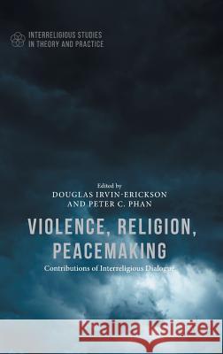 Violence, Religion, Peacemaking Douglas Irvin-Erikson Peter C. Phan 9781137568502