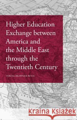 Higher Education Exchange Between America and the Middle East Through the Twentieth Century Bevis, Teresa Brawner 9781137568595 Palgrave MacMillan