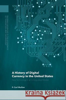 A History of Digital Currency in the United States: New Technology in an Unregulated Market Mullan, P. Carl 9781137568694