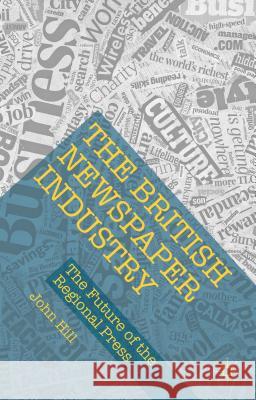 The British Newspaper Industry: The Future of the Regional Press Hill, John 9781137568960 Palgrave MacMillan