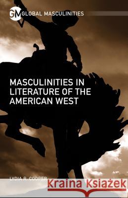 Masculinities in Literature of the American West Lydia R. Cooper 9781137568991 Palgrave MacMillan