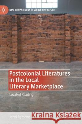 Postcolonial Literatures in the Local Literary Marketplace: Located Reading Ramone, Jenni 9781137569332