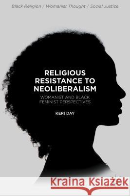 Religious Resistance to Neoliberalism: Womanist and Black Feminist Perspectives Day, Keri 9781137569424 Palgrave MacMillan