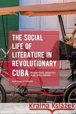 The Social Life of Literature in Revolutionary Cuba: Narrative, Identity, and Well-Being Kumaraswami, Par 9781137569639 Palgrave MacMillan