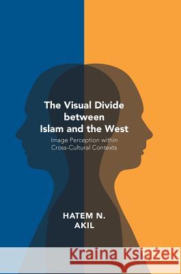 The Visual Divide Between Islam and the West: Image Perception Within Cross-Cultural Contexts Akil, Hatem N. 9781137569646