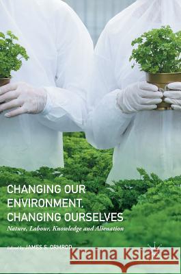 Changing Our Environment, Changing Ourselves: Nature, Labour, Knowledge and Alienation Ormrod, James S. 9781137569905