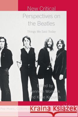 New Critical Perspectives on the Beatles: Things We Said Today Womack, Kenneth 9781137570123 Palgrave MacMillan