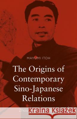 The Origins of Contemporary Sino-Japanese Relations: Zhou Enlai and Japan Itoh, Mayumi 9781137570390 Palgrave MacMillan