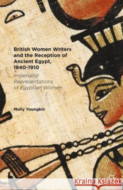 British Women Writers and the Reception of Ancient Egypt, 1840-1910: Imperialist Representations of Egyptian Women Youngkin, Molly 9781137570765 Palgrave MacMillan