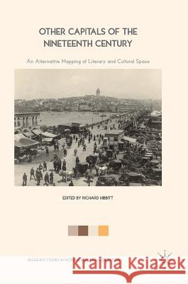 Other Capitals of the Nineteenth Century: An Alternative Mapping of Literary and Cultural Space Hibbitt, Richard 9781137570840 Palgrave MacMillan