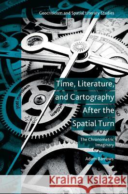 Time, Literature, and Cartography After the Spatial Turn: The Chronometric Imaginary Barrows, Adam 9781137571403 Palgrave MacMillan