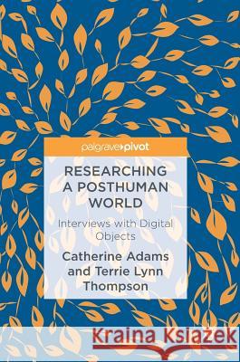 Researching a Posthuman World: Interviews with Digital Objects Adams, Catherine 9781137571618 Palgrave MacMillan