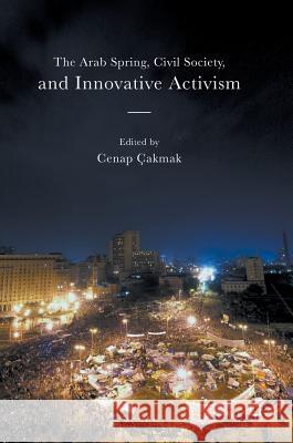 The Arab Spring, Civil Society, and Innovative Activism Cenap Cakmak 9781137571762 Palgrave MacMillan